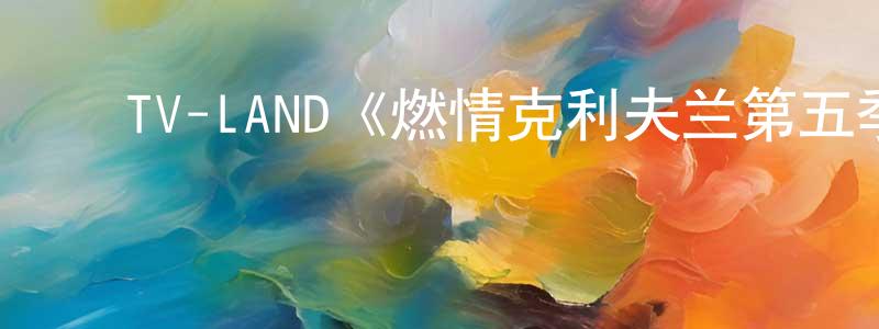 陈昱君的动漫综艺大全,TV-LAND《燃情克利夫兰第五季》迅雷下载/在线观看/百度云-都市/情感-美剧天堂